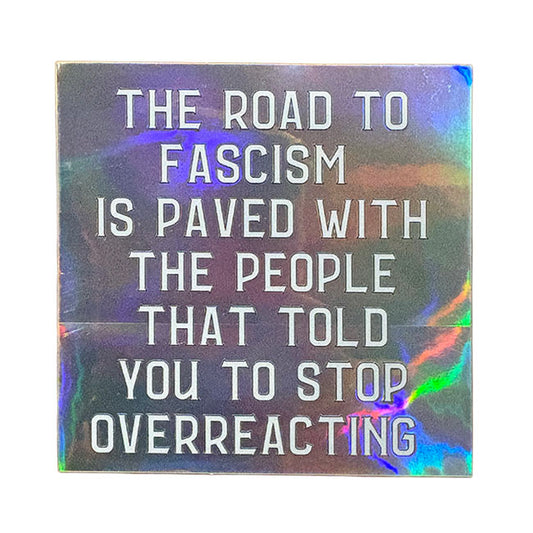 The Road To Fascism Is Paved with the People That Told You To Stop Overreacting Holographic Sticker
