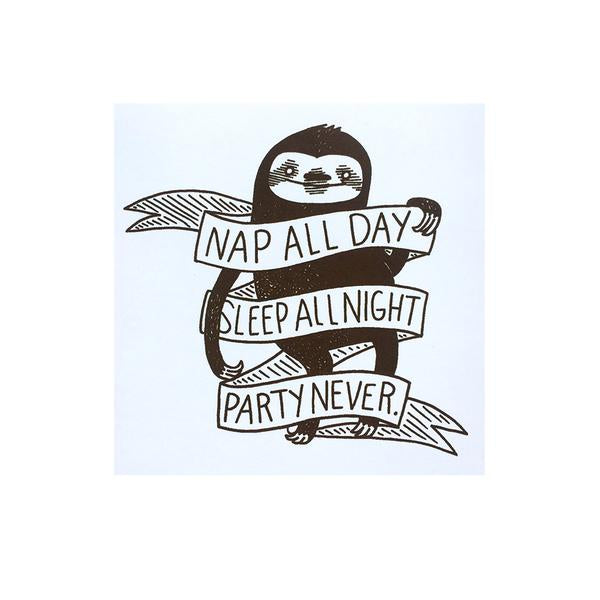 By Silver Sprocket. Nap All Day Sleep All Night Party Never Sloth Sticker. Screen-printed vinyl sticker. Artwork by Nation of Amanda. Suitable for outdoor use. Measures 4 x 4 inches. Also available in store at FOLD Gallery DTLA.