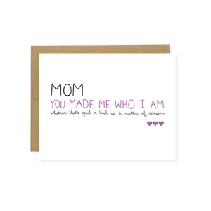 By Unblushing. I know I’m a handful, but hey, you made me this way. Mom Made Me Card details: 5.5 x 4.25 (A2) folded card. A2 100% recycled kraft envelope. Professionally printed on 130# recycled card stock. Packaged in a compostable clear sleeve. Blank inside for your own personal message.